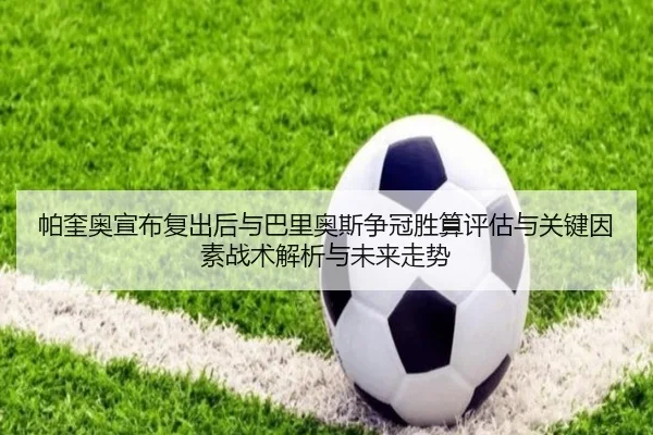 帕奎奥宣布复出后与巴里奥斯争冠胜算评估与关键因素战术解析与未来走势