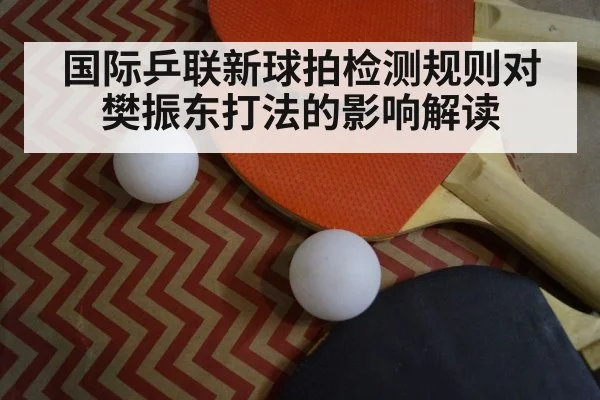 国际乒联新球拍检测规则对樊振东打法的影响解读