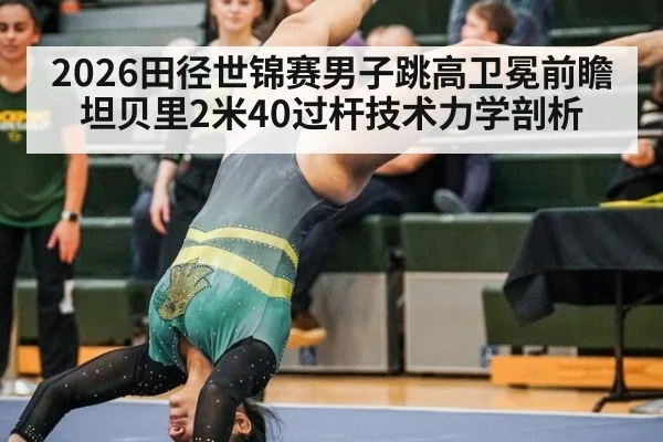 2026田径世锦赛男子跳高卫冕前瞻 坦贝里2米40过杆技术力学剖析