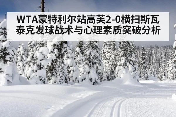 WTA蒙特利尔站高芙2-0横扫斯瓦泰克发球战术与心理素质突破分析