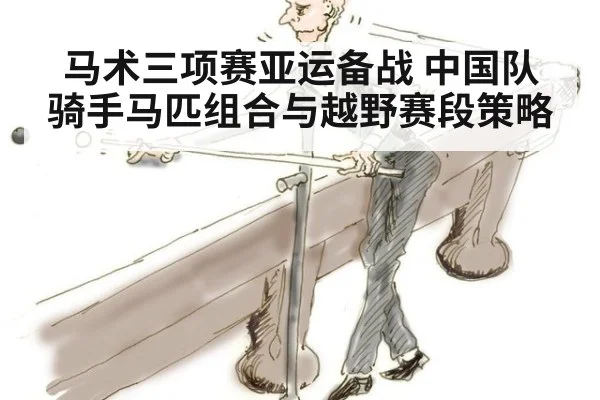 马术三项赛亚运备战 中国队骑手马匹组合与越野赛段策略