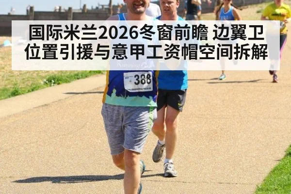 国际米兰2026冬窗前瞻 边翼卫位置引援与意甲工资帽空间拆解