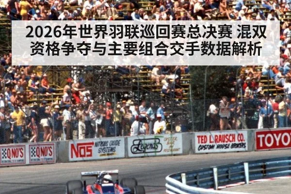 2026年世界羽联巡回赛总决赛 混双资格争夺与主要组合交手数据解析