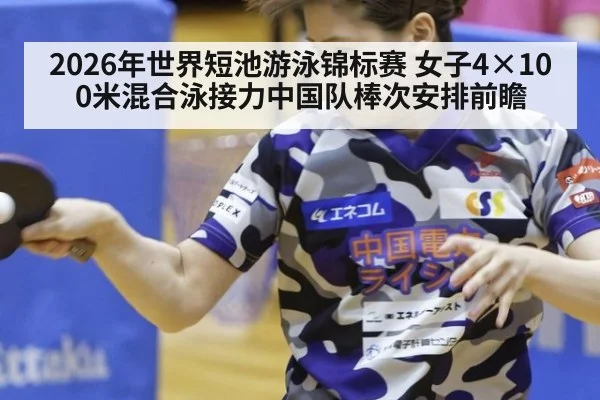 2026年世界短池游泳锦标赛 女子4×100米混合泳接力中国队棒次安排前瞻
