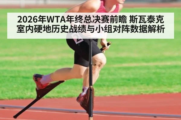 2026年WTA年终总决赛前瞻 斯瓦泰克室内硬地历史战绩与小组对阵数据解析